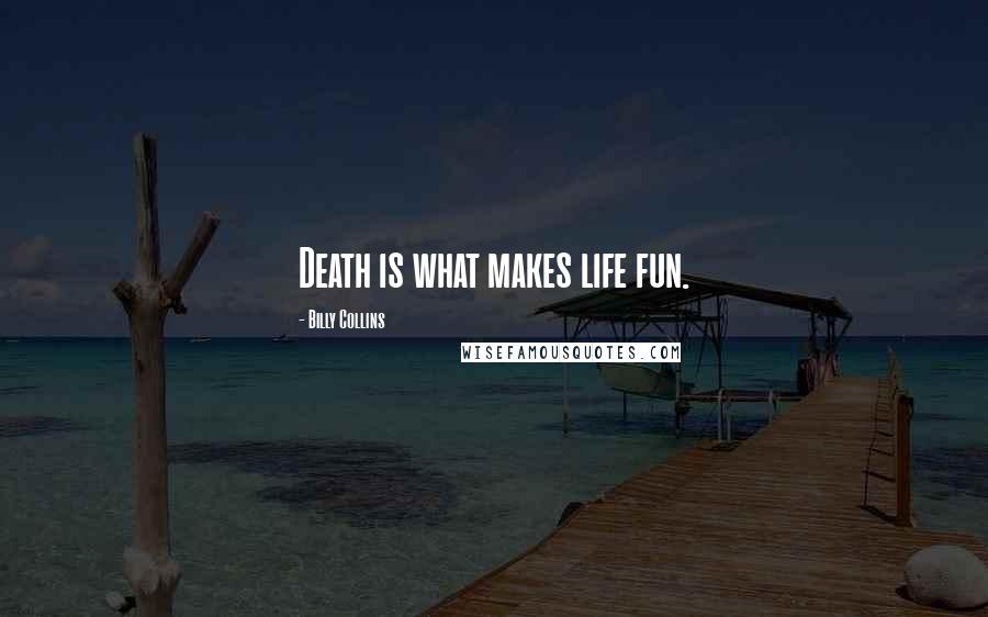 Billy Collins Quotes: Death is what makes life fun.