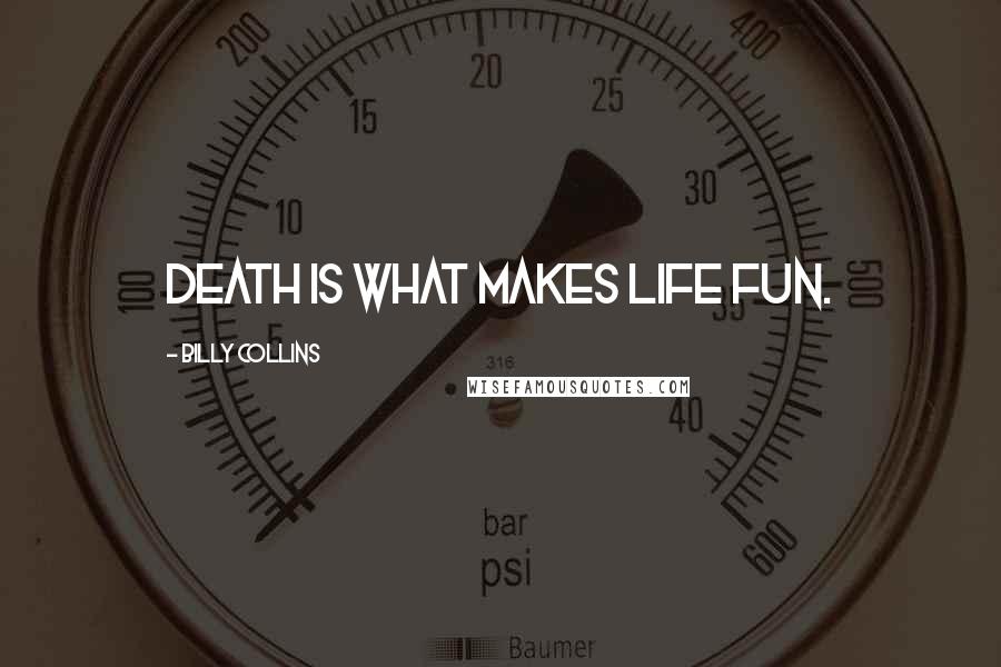 Billy Collins Quotes: Death is what makes life fun.
