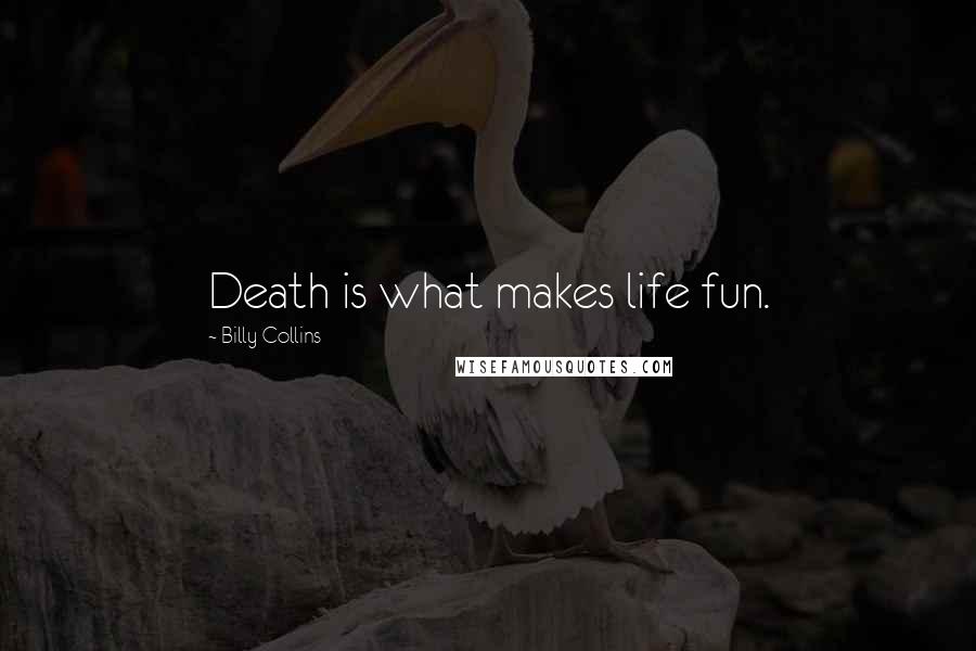 Billy Collins Quotes: Death is what makes life fun.