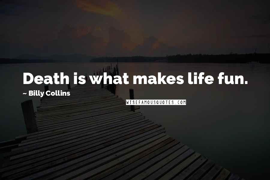 Billy Collins Quotes: Death is what makes life fun.