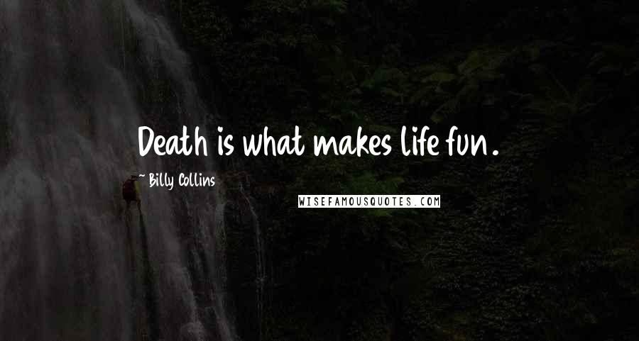 Billy Collins Quotes: Death is what makes life fun.