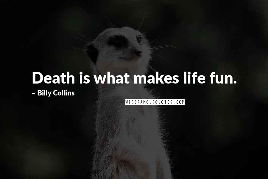 Billy Collins Quotes: Death is what makes life fun.