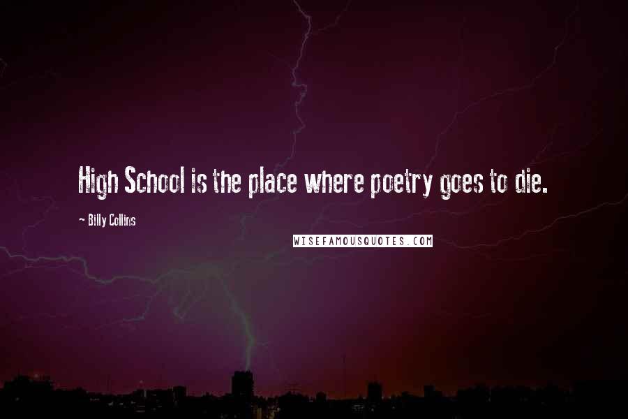 Billy Collins Quotes: High School is the place where poetry goes to die.