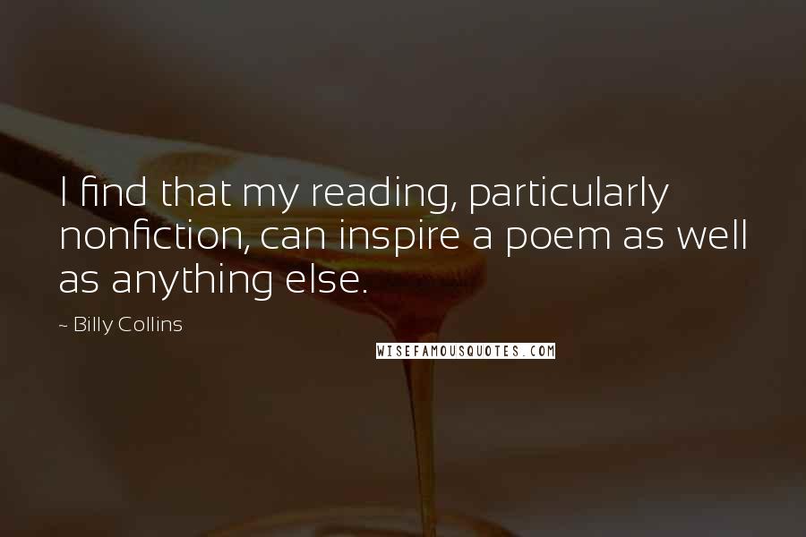 Billy Collins Quotes: I find that my reading, particularly nonfiction, can inspire a poem as well as anything else.