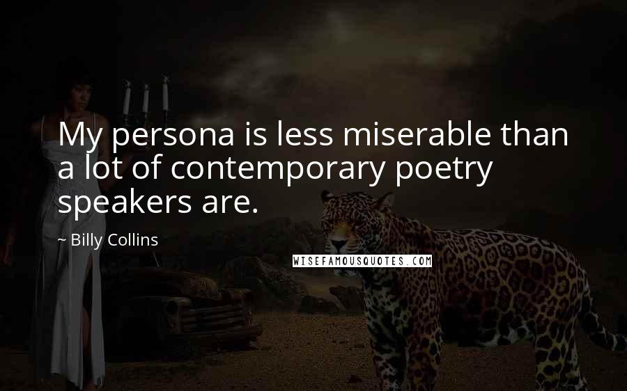 Billy Collins Quotes: My persona is less miserable than a lot of contemporary poetry speakers are.