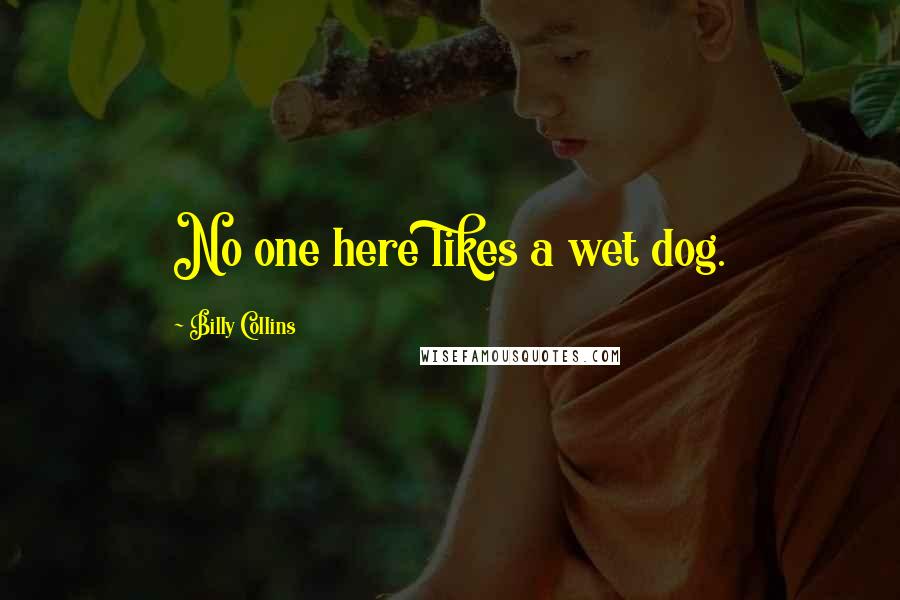 Billy Collins Quotes: No one here likes a wet dog.