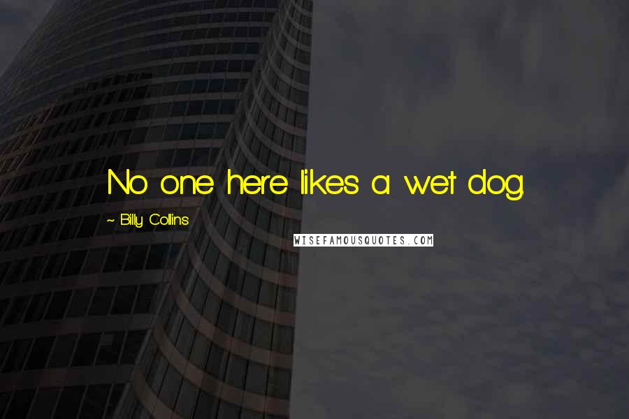 Billy Collins Quotes: No one here likes a wet dog.