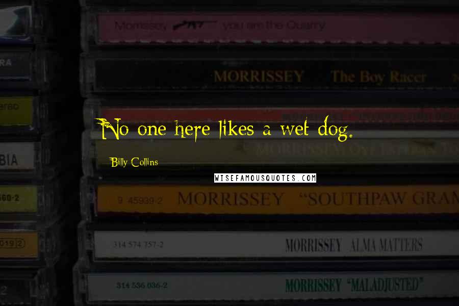 Billy Collins Quotes: No one here likes a wet dog.