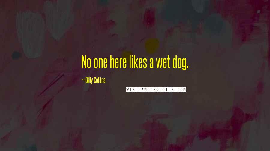 Billy Collins Quotes: No one here likes a wet dog.