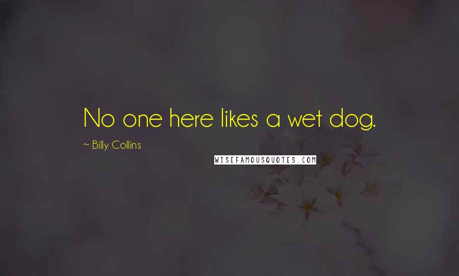 Billy Collins Quotes: No one here likes a wet dog.