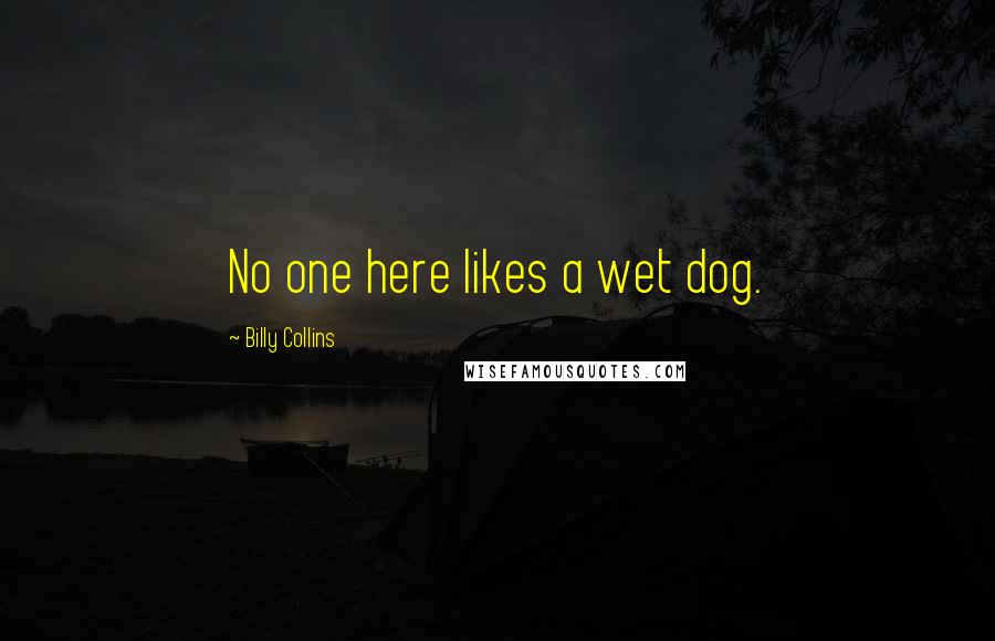 Billy Collins Quotes: No one here likes a wet dog.