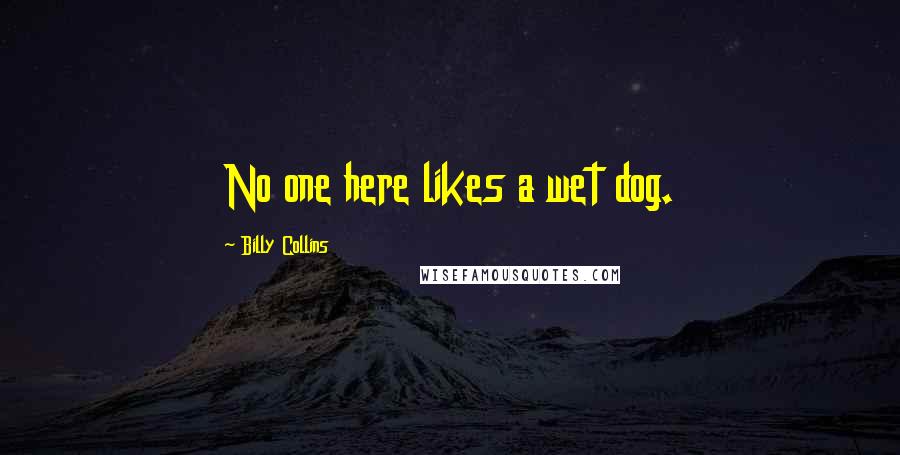 Billy Collins Quotes: No one here likes a wet dog.