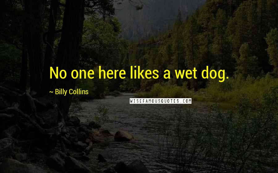 Billy Collins Quotes: No one here likes a wet dog.