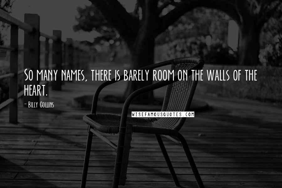 Billy Collins Quotes: So many names, there is barely room on the walls of the heart.