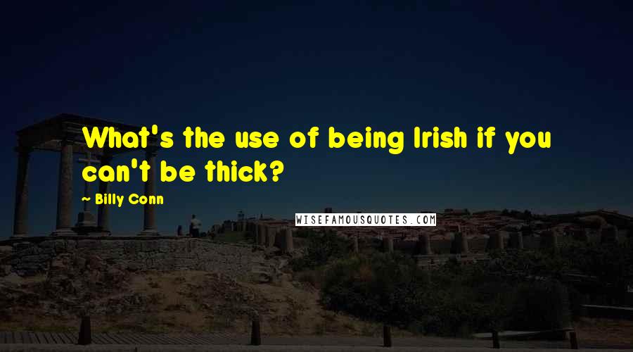 Billy Conn Quotes: What's the use of being Irish if you can't be thick?