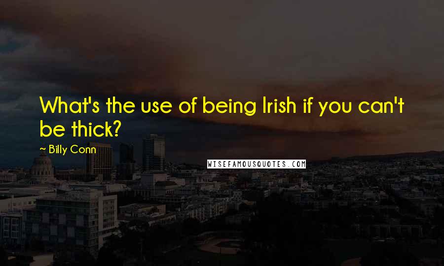 Billy Conn Quotes: What's the use of being Irish if you can't be thick?