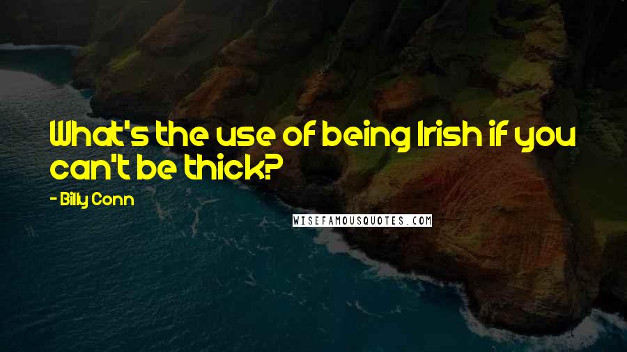 Billy Conn Quotes: What's the use of being Irish if you can't be thick?