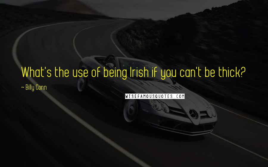 Billy Conn Quotes: What's the use of being Irish if you can't be thick?