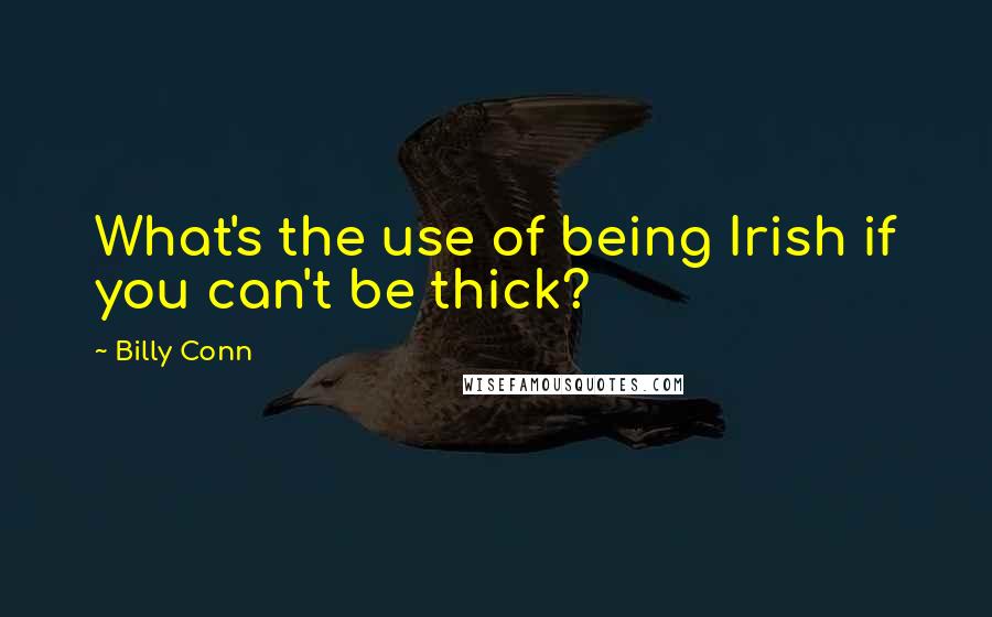 Billy Conn Quotes: What's the use of being Irish if you can't be thick?