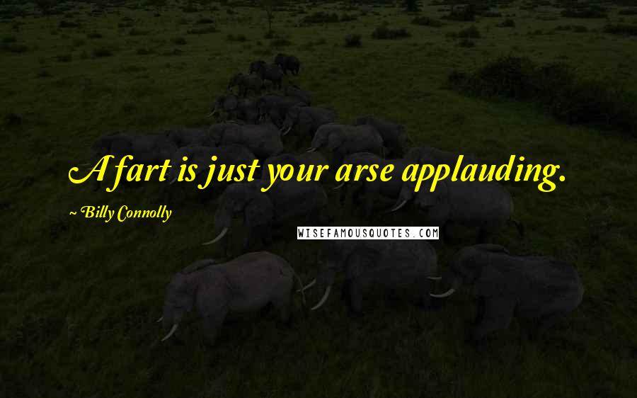 Billy Connolly Quotes: A fart is just your arse applauding.