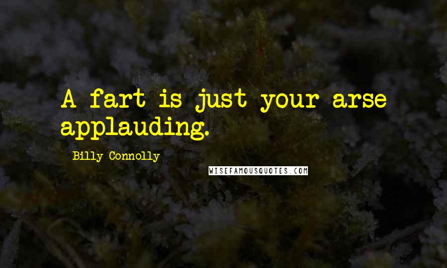 Billy Connolly Quotes: A fart is just your arse applauding.