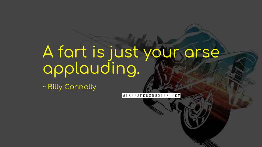 Billy Connolly Quotes: A fart is just your arse applauding.