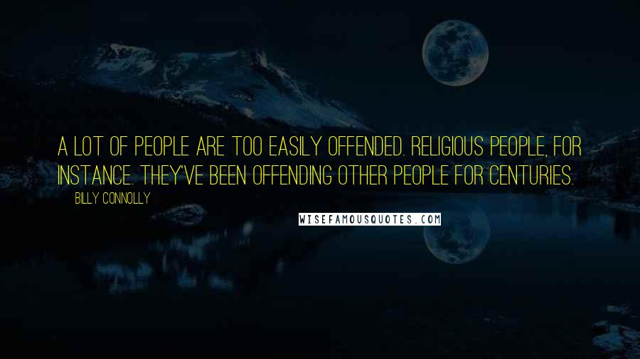 Billy Connolly Quotes: A lot of people are too easily offended. Religious people, for instance. They've been offending other people for centuries.