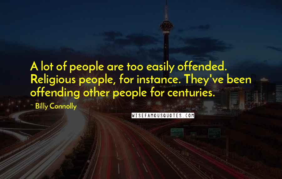Billy Connolly Quotes: A lot of people are too easily offended. Religious people, for instance. They've been offending other people for centuries.