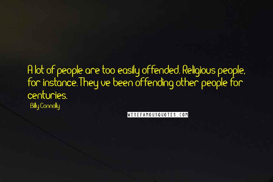 Billy Connolly Quotes: A lot of people are too easily offended. Religious people, for instance. They've been offending other people for centuries.