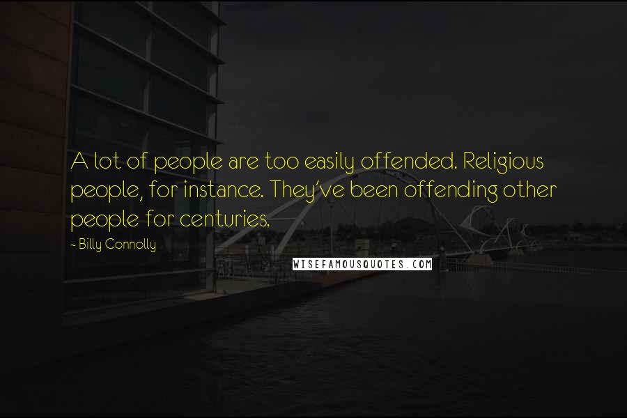 Billy Connolly Quotes: A lot of people are too easily offended. Religious people, for instance. They've been offending other people for centuries.