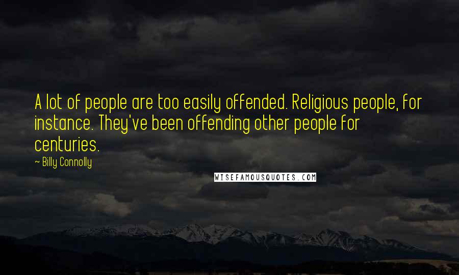 Billy Connolly Quotes: A lot of people are too easily offended. Religious people, for instance. They've been offending other people for centuries.