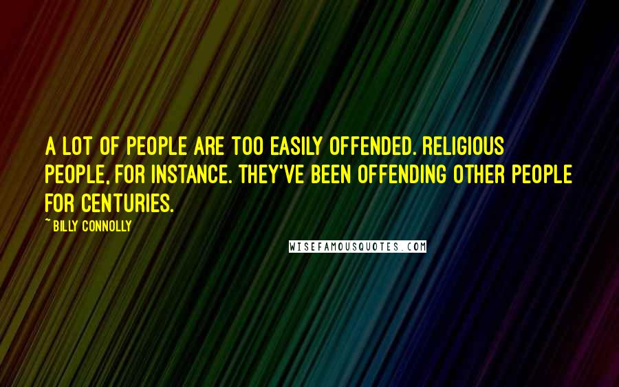 Billy Connolly Quotes: A lot of people are too easily offended. Religious people, for instance. They've been offending other people for centuries.