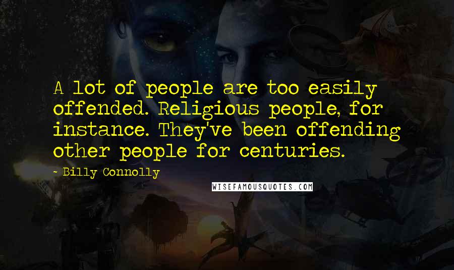 Billy Connolly Quotes: A lot of people are too easily offended. Religious people, for instance. They've been offending other people for centuries.