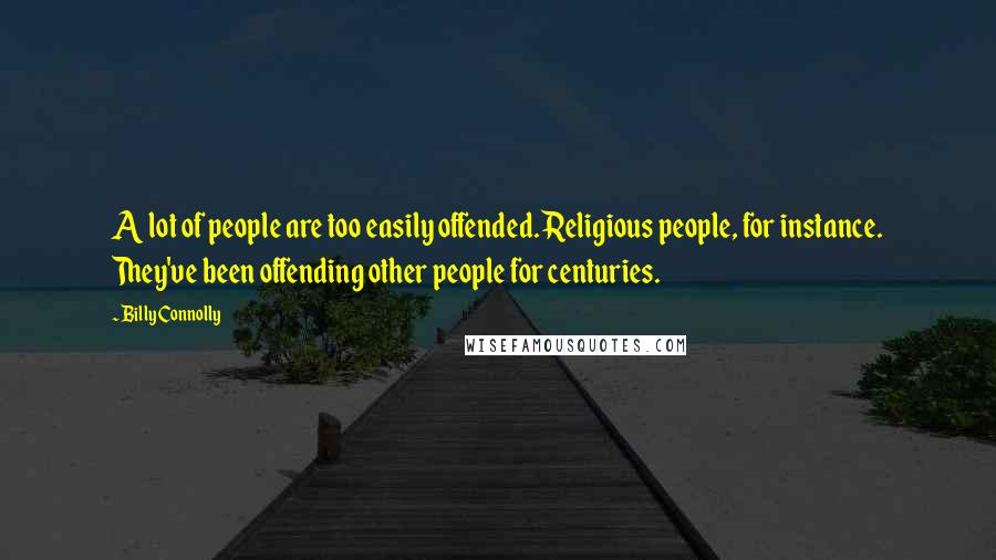 Billy Connolly Quotes: A lot of people are too easily offended. Religious people, for instance. They've been offending other people for centuries.