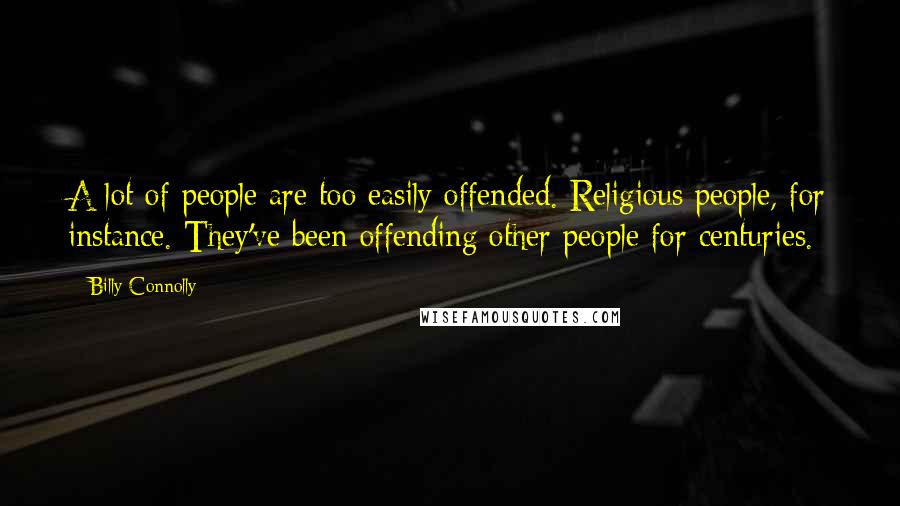Billy Connolly Quotes: A lot of people are too easily offended. Religious people, for instance. They've been offending other people for centuries.