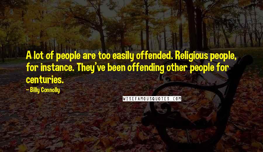 Billy Connolly Quotes: A lot of people are too easily offended. Religious people, for instance. They've been offending other people for centuries.