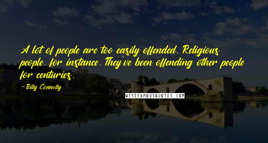 Billy Connolly Quotes: A lot of people are too easily offended. Religious people, for instance. They've been offending other people for centuries.