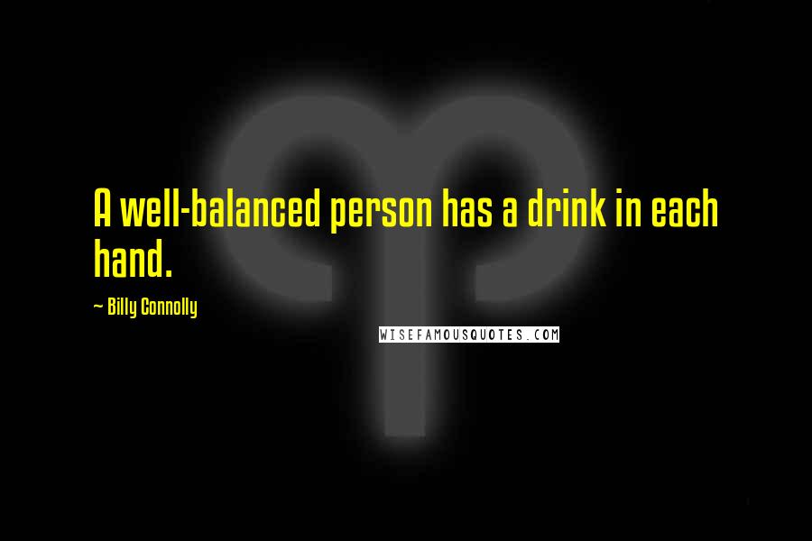 Billy Connolly Quotes: A well-balanced person has a drink in each hand.