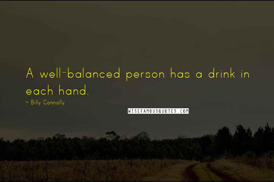 Billy Connolly Quotes: A well-balanced person has a drink in each hand.