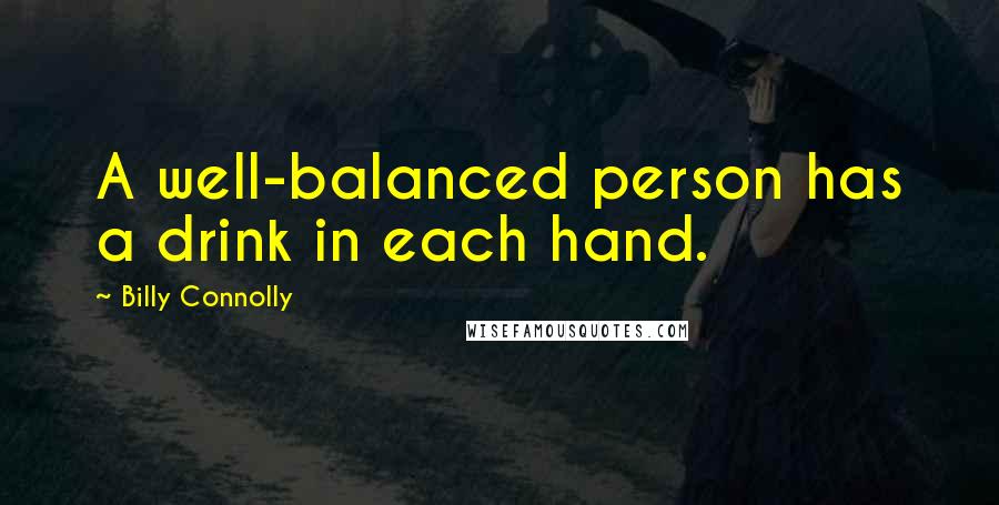 Billy Connolly Quotes: A well-balanced person has a drink in each hand.