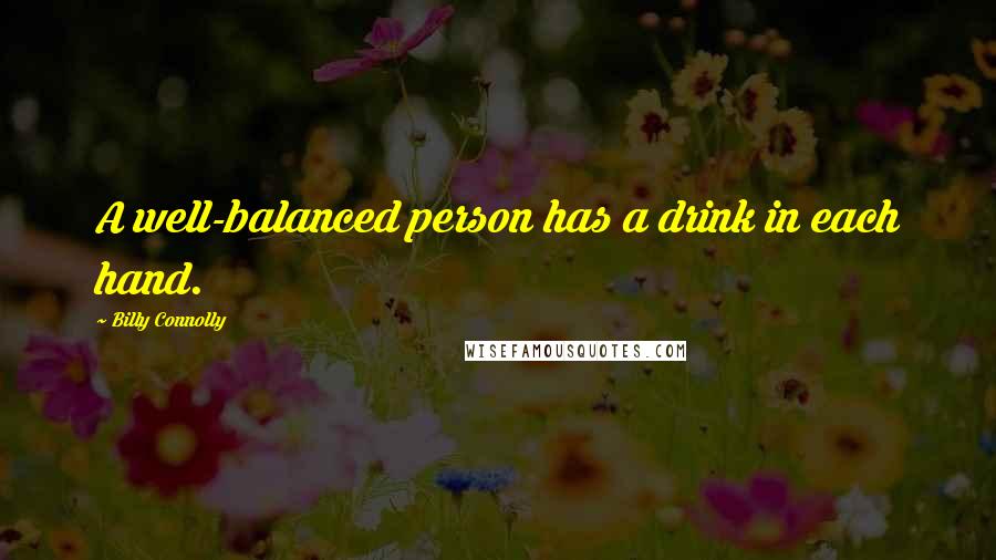 Billy Connolly Quotes: A well-balanced person has a drink in each hand.