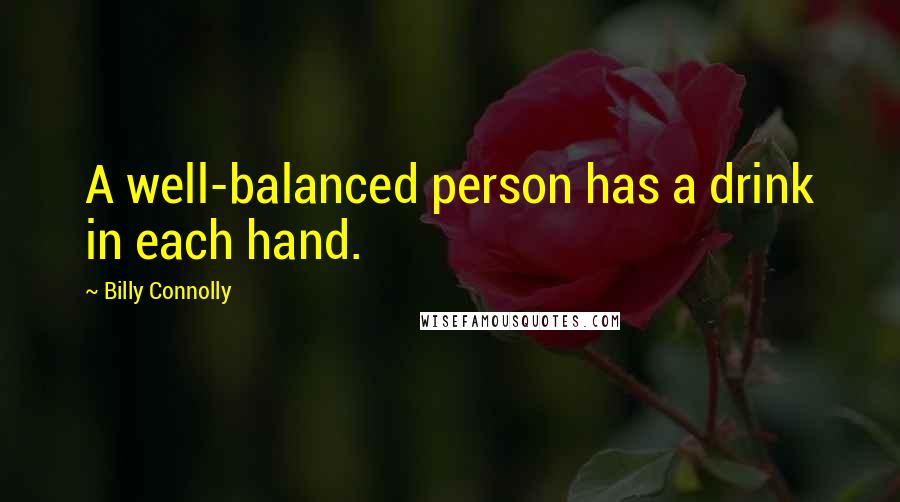 Billy Connolly Quotes: A well-balanced person has a drink in each hand.