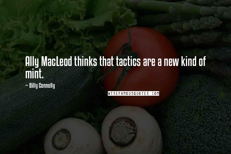 Billy Connolly Quotes: Ally MacLeod thinks that tactics are a new kind of mint.