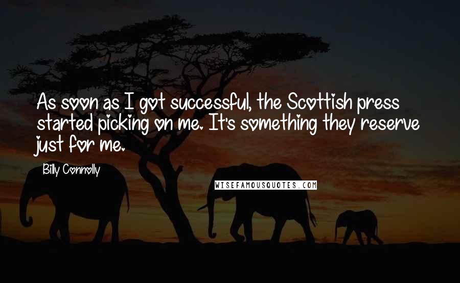 Billy Connolly Quotes: As soon as I got successful, the Scottish press started picking on me. It's something they reserve just for me.