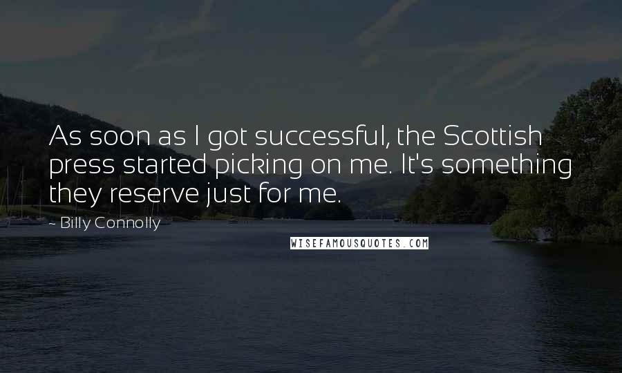 Billy Connolly Quotes: As soon as I got successful, the Scottish press started picking on me. It's something they reserve just for me.