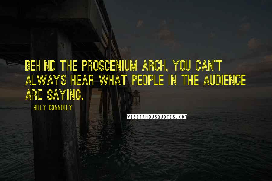 Billy Connolly Quotes: Behind the proscenium arch, you can't always hear what people in the audience are saying.