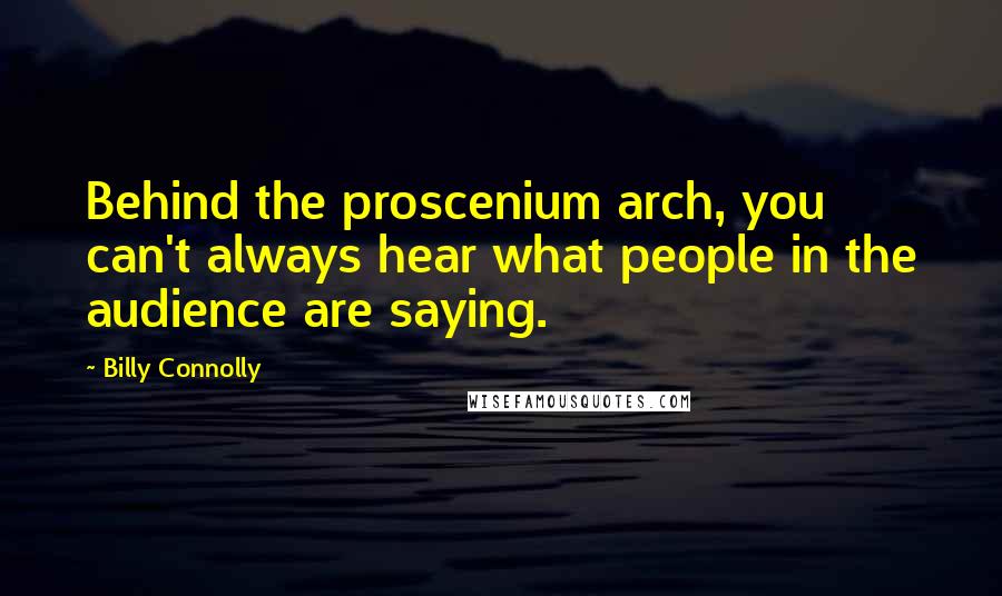 Billy Connolly Quotes: Behind the proscenium arch, you can't always hear what people in the audience are saying.