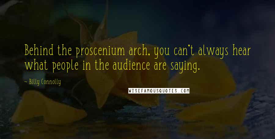 Billy Connolly Quotes: Behind the proscenium arch, you can't always hear what people in the audience are saying.