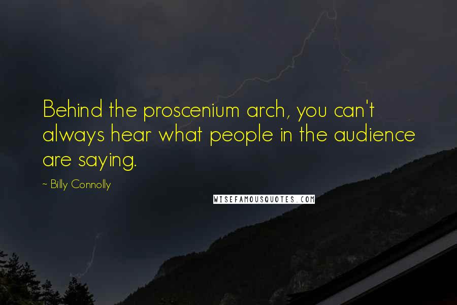 Billy Connolly Quotes: Behind the proscenium arch, you can't always hear what people in the audience are saying.