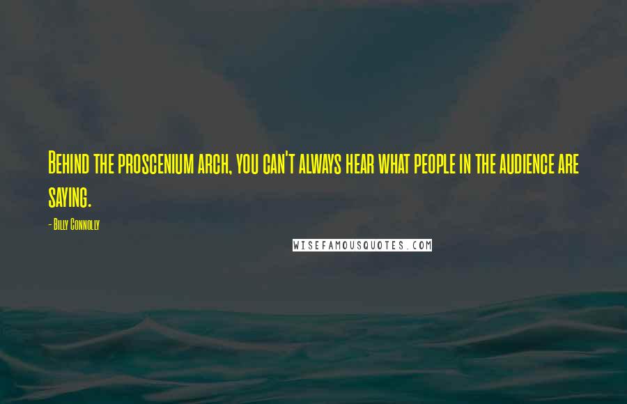 Billy Connolly Quotes: Behind the proscenium arch, you can't always hear what people in the audience are saying.